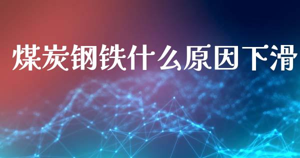 煤炭钢铁什么原因下滑_https://m.fsyjjx.cn_期货保证金_第1张