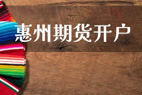 惠州期货开户_https://m.fsyjjx.cn_期货保证金计算_第1张