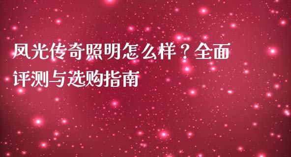 凤光传奇照明怎么样?全面评测与选购指南_期货如何开户_第1张_期货如何开户_期货保证金_期货保证金计算_股指期货保证金 凤光传奇照明怎么样?全面评测与选购指南_https://m.fsyjjx.cn_期货如何开户_第1张