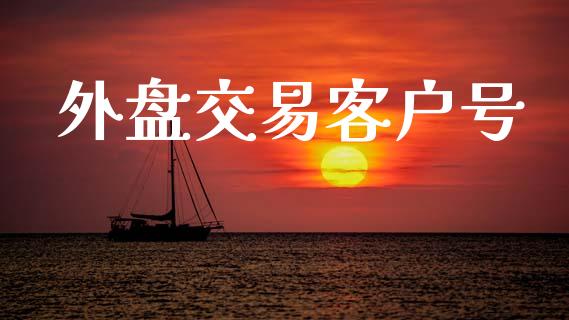 外盘交易客户号_https://m.fsyjjx.cn_期货如何开户_第1张