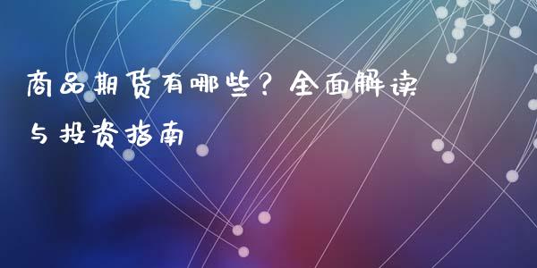 商品期货有哪些?全面解读与投资指南_期货保证金_第1张_期货如何开户_期货保证金_期货保证金计算_股指期货保证金 商品期货有哪些?全面解读与投资指南_https://m.fsyjjx.cn_期货保证金_第1张