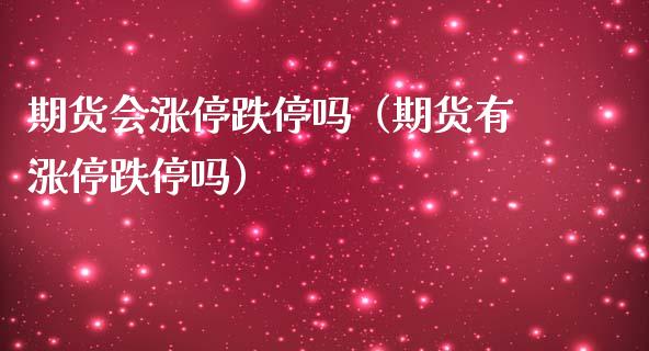期货会涨停跌停吗（期货有涨停跌停吗）_https://m.fsyjjx.cn_期货如何开户_第1张