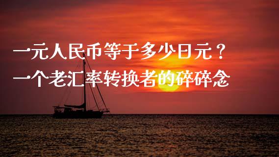 一元人民币等于多少日元？一个老汇率转换者的碎碎念_https://m.fsyjjx.cn_期货如何开户_第1张