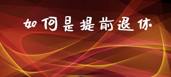 如何是提前退休_https://m.fsyjjx.cn_期货保证金计算_第1张