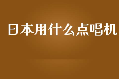 日本用什么点唱机_https://m.fsyjjx.cn_期货保证金计算_第1张