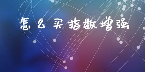 怎么买指数增强_https://m.fsyjjx.cn_期货保证金_第1张
