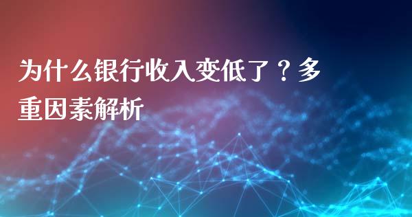 为什么银行收入变低了？多重因素解析_https://m.fsyjjx.cn_期货保证金_第1张