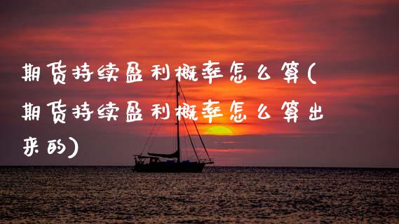 期货持续盈利概率怎么算(期货持续盈利概率怎么算出来的)_https://m.fsyjjx.cn_期货保证金计算_第1张