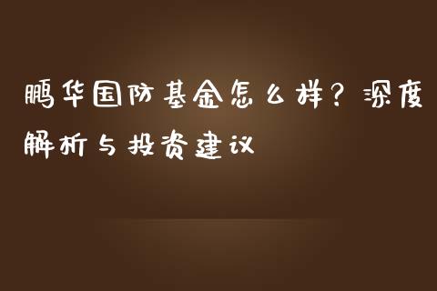 鹏华国防基金怎么样？深度解析与投资建议_https://m.fsyjjx.cn_期货保证金计算_第1张