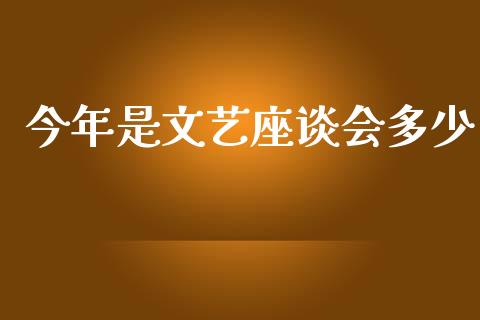 今年是文艺座谈会多少_https://m.fsyjjx.cn_股指期货保证金_第1张