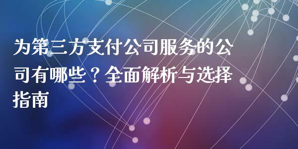 为第三方支付公司服务的公司有哪些？全面解析与选择指南_https://m.fsyjjx.cn_期货保证金_第1张