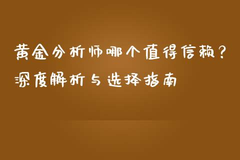 黄金分析师哪个值得信赖？深度解析与选择指南_https://m.fsyjjx.cn_股指期货保证金_第1张