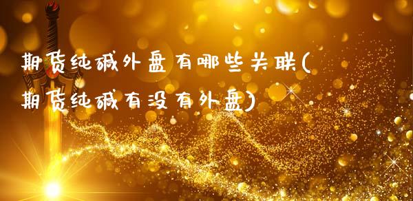 期货纯碱外盘有哪些关联(期货纯碱有没有外盘)_https://m.fsyjjx.cn_期货保证金计算_第1张