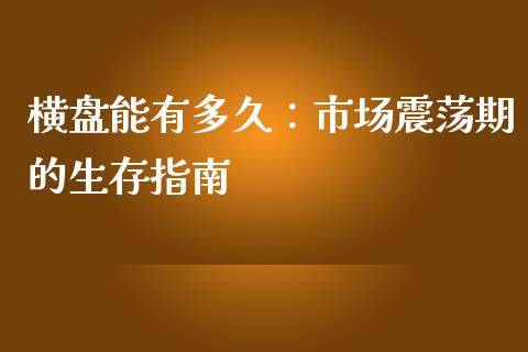 横盘能有多久：市场震荡期的生存指南_https://m.fsyjjx.cn_期货保证金_第1张