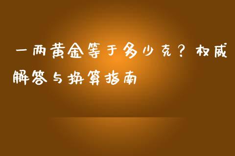 一两黄金等于多少克？权威解答与换算指南_https://m.fsyjjx.cn_期货保证金_第1张
