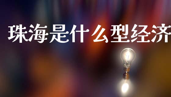 珠海是什么型经济_https://m.fsyjjx.cn_期货如何开户_第1张