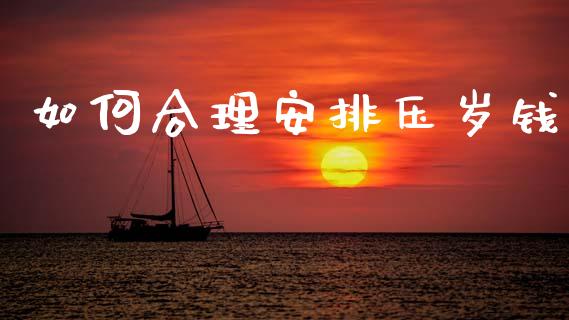 如何合理安排压岁钱_https://m.fsyjjx.cn_股指期货保证金_第1张