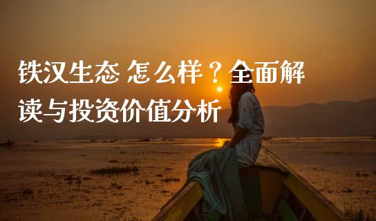 铁汉生态 怎么样？全面解读与投资价值分析_https://m.fsyjjx.cn_期货保证金计算_第1张