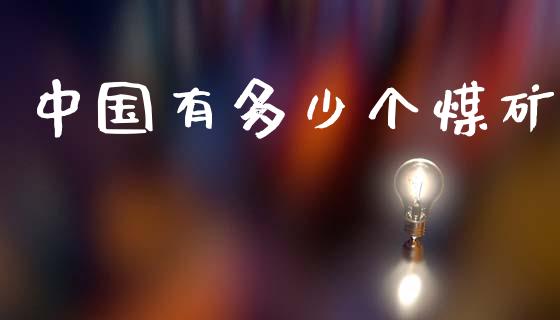 中国有多少个煤矿_https://m.fsyjjx.cn_股指期货保证金_第1张