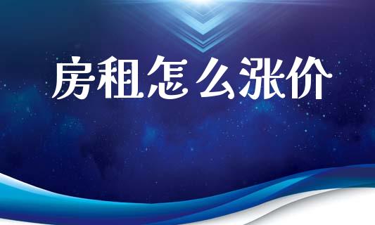 房租怎么涨价_https://m.fsyjjx.cn_股指期货保证金_第1张