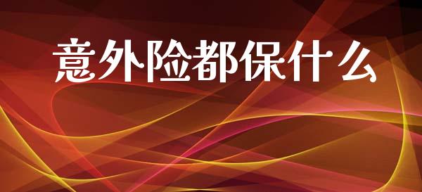 意外险都保什么_https://m.fsyjjx.cn_期货如何开户_第1张