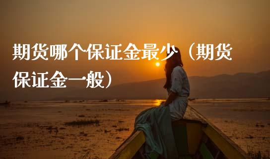 期货哪个保证金最少（期货保证金一般）_https://m.fsyjjx.cn_期货保证金计算_第1张