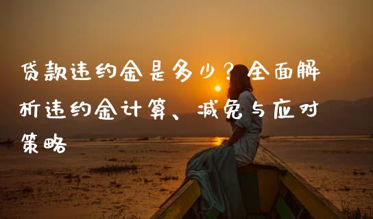 贷款违约金是多少？全面解析违约金计算、减免与应对策略_https://m.fsyjjx.cn_期货保证金计算_第1张