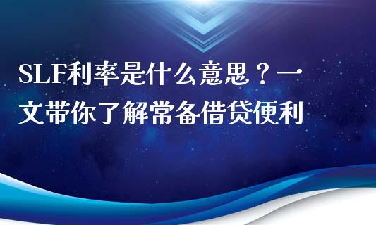 SLF利率是什么意思？一文带你了解常备借贷便利_https://m.fsyjjx.cn_期货如何开户_第1张