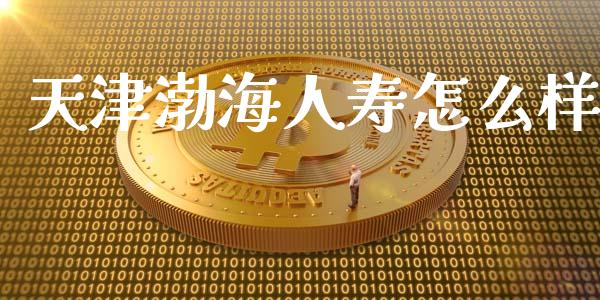 天津渤海人寿怎么样_https://m.fsyjjx.cn_未分类_第1张