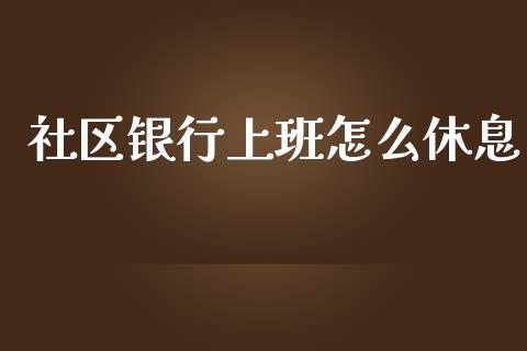 社区银行上班怎么休息_https://m.fsyjjx.cn_期货保证金_第1张