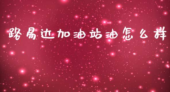 路易达加油站油怎么样_https://m.fsyjjx.cn_期货如何开户_第1张