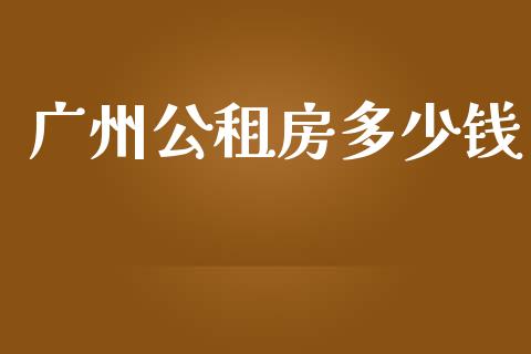 广州公租房多少钱_https://m.fsyjjx.cn_期货保证金_第1张