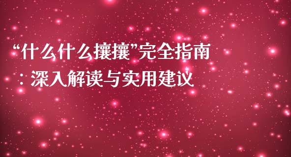 “什么什么攘攘”完全指南：深入解读与实用建议_https://m.fsyjjx.cn_股指期货保证金_第1张