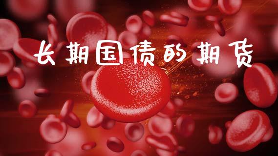 长期国债的期货_期货如何开户_第1张_期货如何开户_期货保证金_期货保证金计算_股指期货保证金 长期国债的期货_https://m.fsyjjx.cn_期货如何开户_第1张