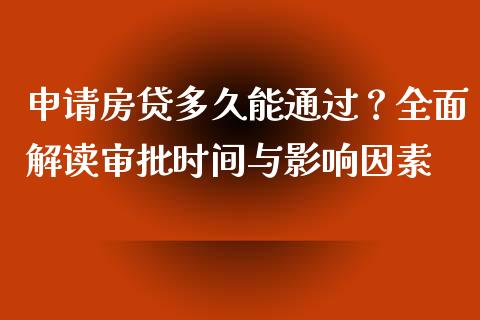 申请房贷多久能通过？全面解读审批时间与影响因素_https://m.fsyjjx.cn_期货保证金计算_第1张