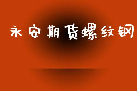 永安期货螺纹钢_https://m.fsyjjx.cn_股指期货保证金_第1张