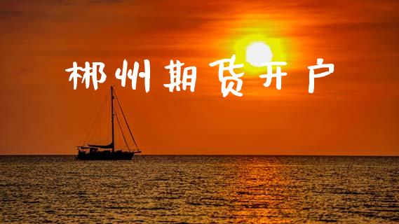 郴州期货开户_https://m.fsyjjx.cn_期货保证金计算_第1张