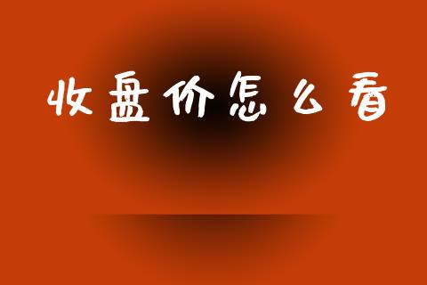 收盘价怎么看_https://m.fsyjjx.cn_期货保证金_第1张