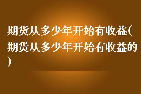 期货从多少年开始有收益(期货从多少年开始有收益的)_https://m.fsyjjx.cn_股指期货保证金_第1张