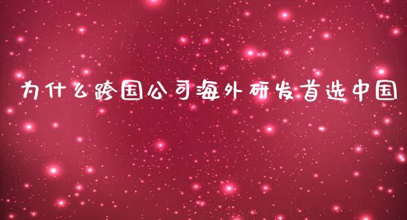 为什么跨国公司海外研发首选中国_https://m.fsyjjx.cn_未分类_第1张