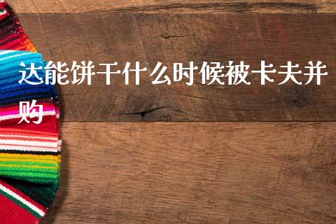 达能饼干什么时候被卡夫并购_https://m.fsyjjx.cn_期货保证金_第1张