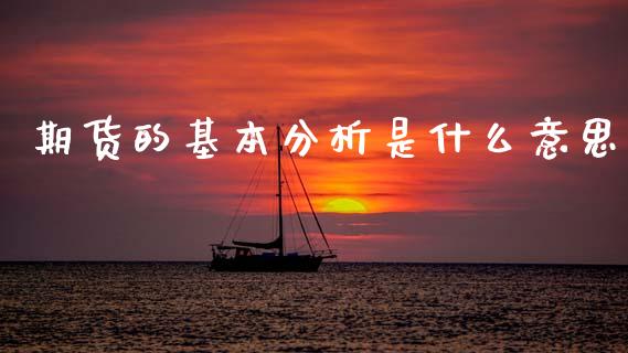 期货的基本分析是什么意思_期货如何开户_第1张_期货如何开户_期货保证金_期货保证金计算_股指期货保证金 期货的基本分析是什么意思_https://m.fsyjjx.cn_期货如何开户_第1张