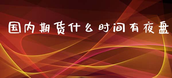 国内期货什么时间有夜盘_https://m.fsyjjx.cn_期货保证金计算_第1张