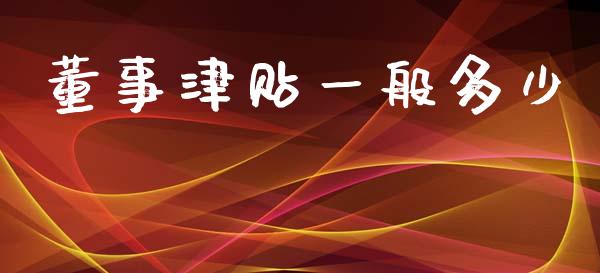 董事津贴一般多少_https://m.fsyjjx.cn_期货保证金计算_第1张