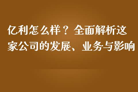 亿利怎么样？ 全面解析这家公司的发展、业务与影响_https://m.fsyjjx.cn_期货保证金计算_第1张