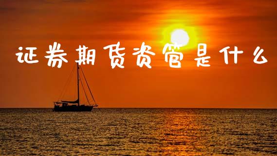 证券期货资管是什么_期货保证金_第1张_期货如何开户_期货保证金_期货保证金计算_股指期货保证金 证券期货资管是什么_https://m.fsyjjx.cn_期货保证金_第1张