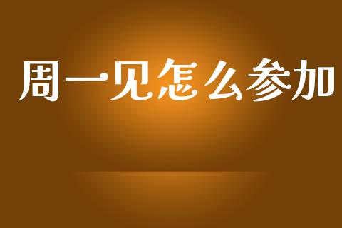 周一见怎么参加_https://m.fsyjjx.cn_期货保证金_第1张