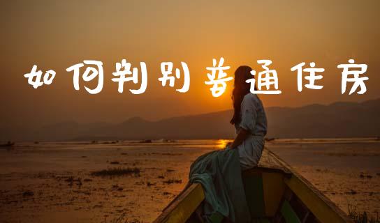 如何判别普通住房_https://m.fsyjjx.cn_期货保证金_第1张
