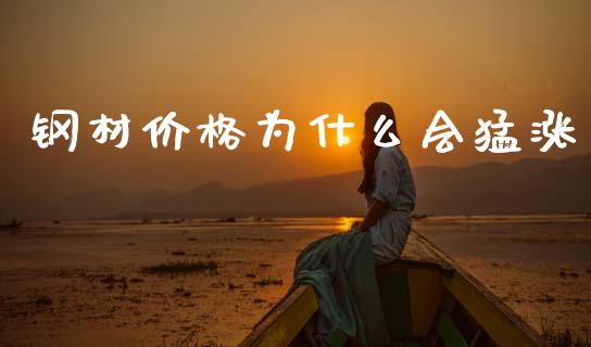 钢材价格为什么会猛涨_https://m.fsyjjx.cn_股指期货保证金_第1张