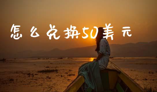 怎么兑换50美元_https://m.fsyjjx.cn_期货保证金计算_第1张